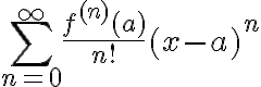 $\sum_{n=0}^{\infty}\frac{f^{(n)}(a)}{n!}(x-a)^n$